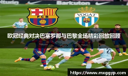 欧冠经典对决巴塞罗那与巴黎全场精彩回放回顾